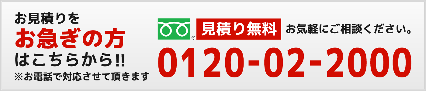 お見積りをお急ぎの方はこちらから!!※お電話で対応させて頂きます。見積もり無料、お気軽にご相談ください。フリーダイヤル：0120-02-2000